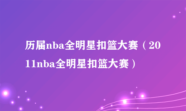 历届nba全明星扣篮大赛（2011nba全明星扣篮大赛）