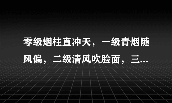 零级烟柱直冲天，一级青烟随风偏，二级清风吹脸面，三级风吹飞纸片等