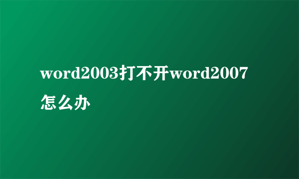 word2003打不开word2007怎么办