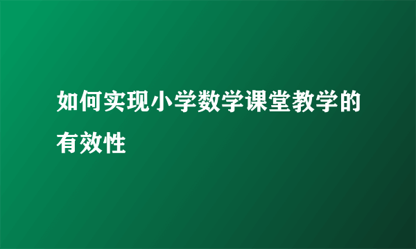 如何实现小学数学课堂教学的有效性