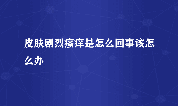 皮肤剧烈瘙痒是怎么回事该怎么办