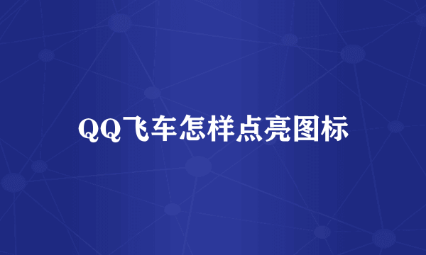 QQ飞车怎样点亮图标