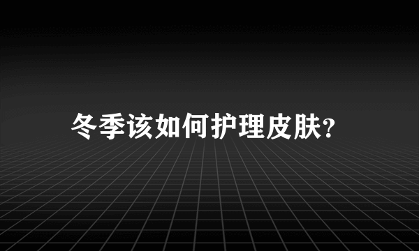 冬季该如何护理皮肤？