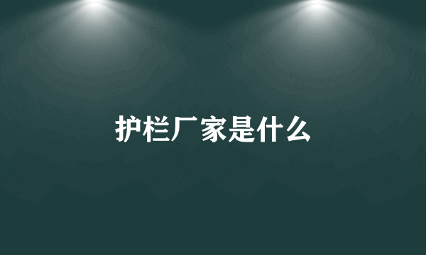 护栏厂家是什么