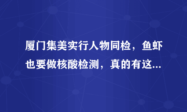 厦门集美实行人物同检，鱼虾也要做核酸检测，真的有这个必要吗？