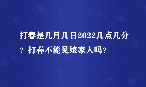 打春是几月几日2022几点几分？打春不能见娘家人吗？