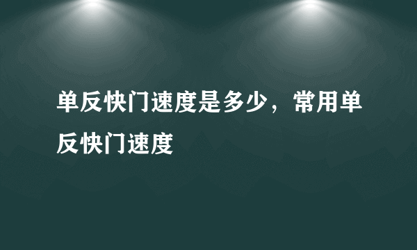 单反快门速度是多少，常用单反快门速度