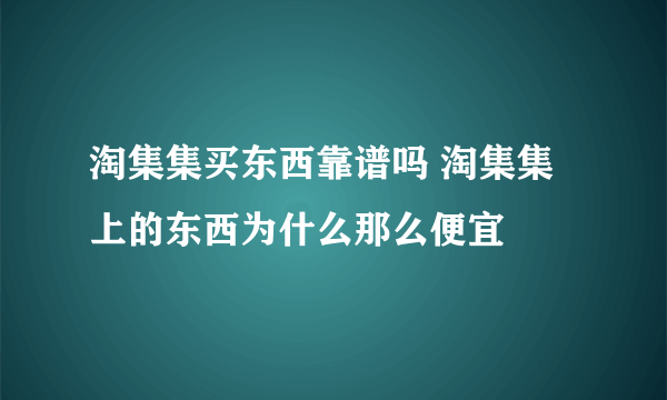 淘集集买东西靠谱吗 淘集集上的东西为什么那么便宜