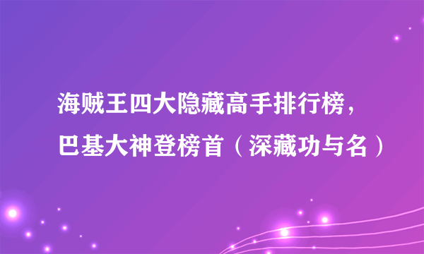 海贼王四大隐藏高手排行榜，巴基大神登榜首（深藏功与名）