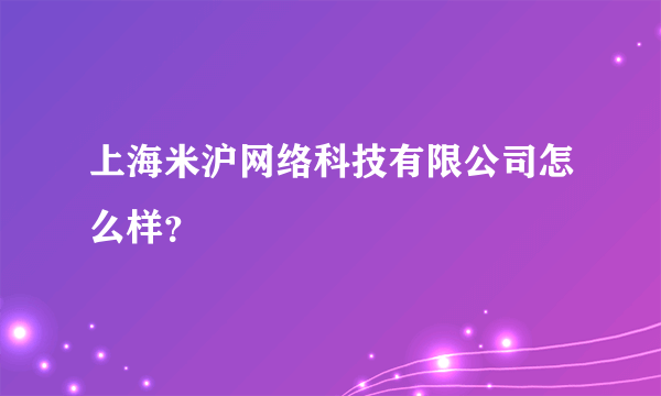 上海米沪网络科技有限公司怎么样？