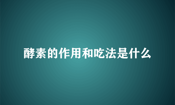 酵素的作用和吃法是什么