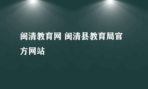 闽清教育网 闽清县教育局官方网站