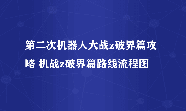 第二次机器人大战z破界篇攻略 机战z破界篇路线流程图