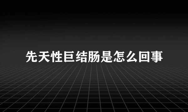 先天性巨结肠是怎么回事