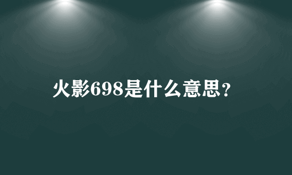 火影698是什么意思？