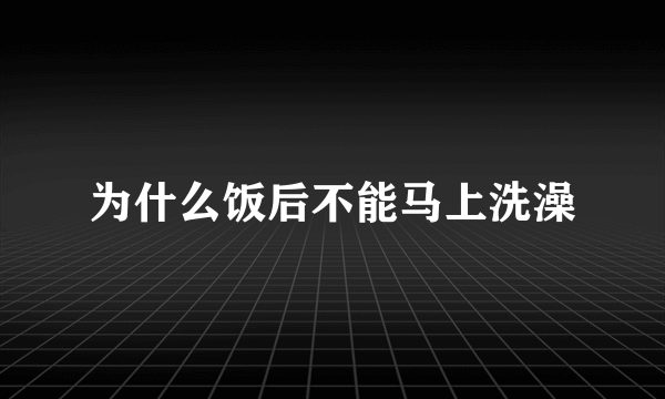 为什么饭后不能马上洗澡