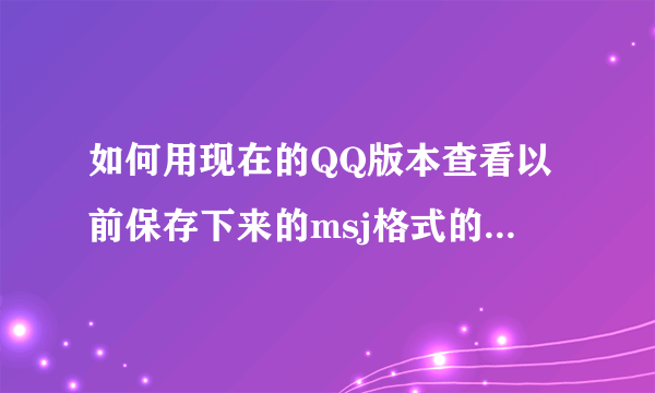 如何用现在的QQ版本查看以前保存下来的msj格式的QQ聊天记录