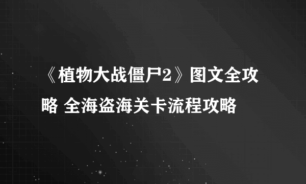 《植物大战僵尸2》图文全攻略 全海盗海关卡流程攻略