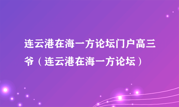 连云港在海一方论坛门户高三爷（连云港在海一方论坛）