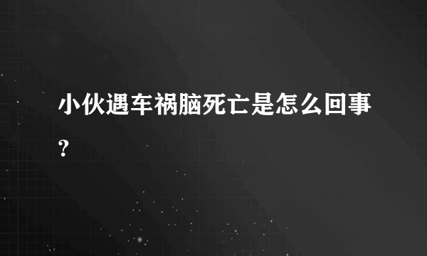 小伙遇车祸脑死亡是怎么回事？