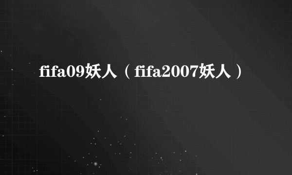 fifa09妖人（fifa2007妖人）