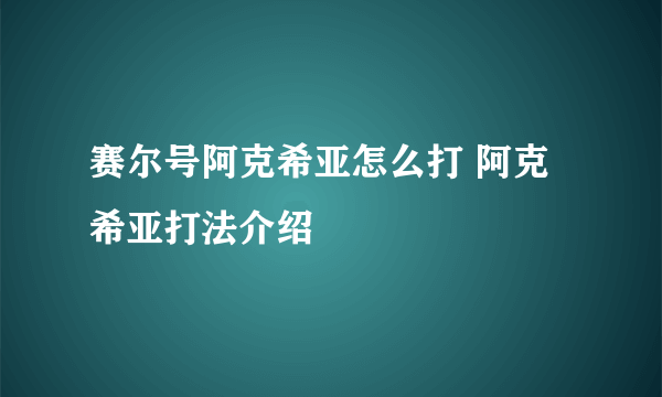 赛尔号阿克希亚怎么打 阿克希亚打法介绍