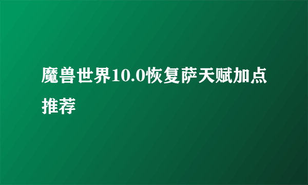 魔兽世界10.0恢复萨天赋加点推荐