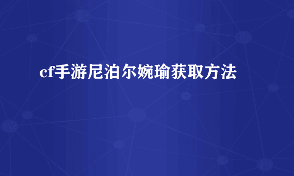 cf手游尼泊尔婉瑜获取方法