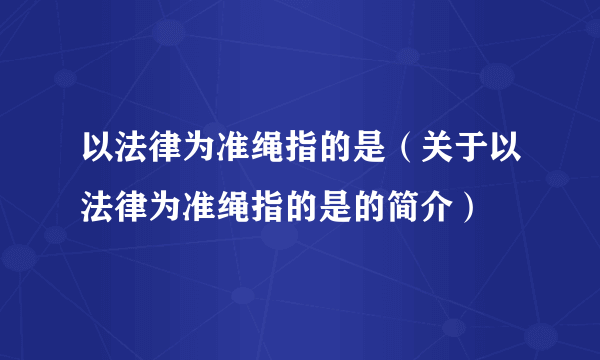 以法律为准绳指的是（关于以法律为准绳指的是的简介）