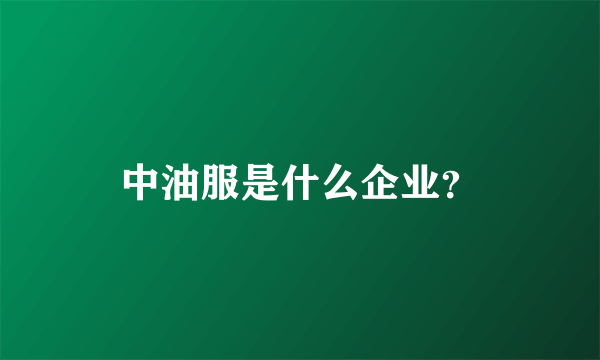 中油服是什么企业？