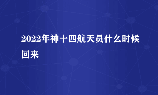 2022年神十四航天员什么时候回来