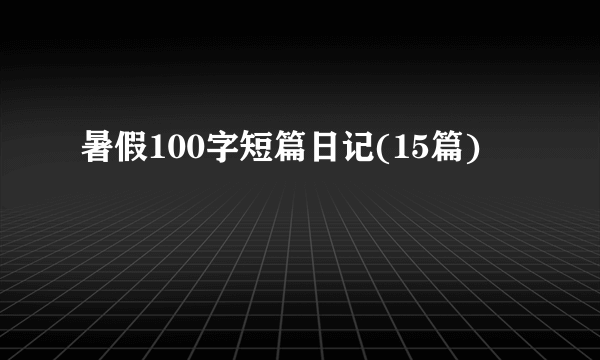 暑假100字短篇日记(15篇)