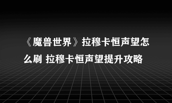 《魔兽世界》拉穆卡恒声望怎么刷 拉穆卡恒声望提升攻略