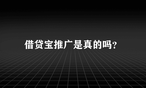 借贷宝推广是真的吗？