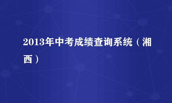 2013年中考成绩查询系统（湘西）