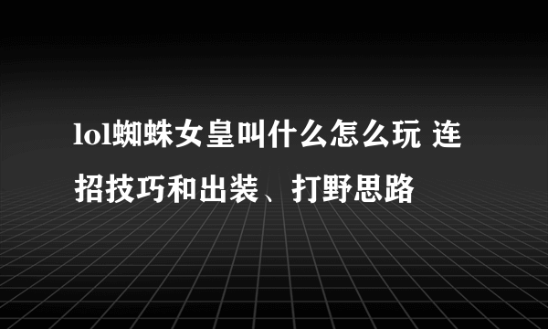 lol蜘蛛女皇叫什么怎么玩 连招技巧和出装、打野思路