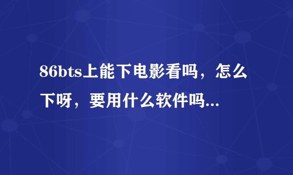 86bts上能下电影看吗，怎么下呀，要用什么软件吗下吗，讯雷可以下吗？求回。本人刚用电脑没有什么钱