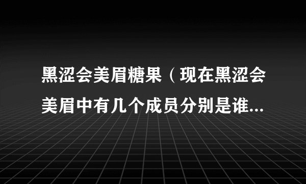 黑涩会美眉糖果（现在黑涩会美眉中有几个成员分别是谁）百科_飞外网