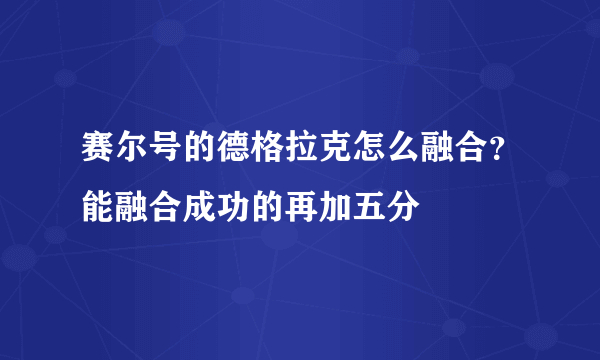 赛尔号的德格拉克怎么融合？能融合成功的再加五分