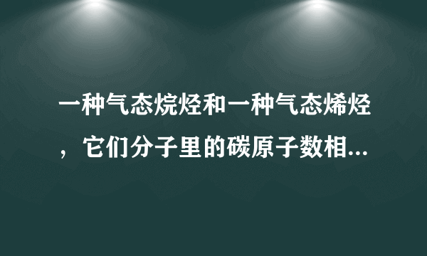 一种气态烷烃和一种气态烯烃，它们分子里的碳原子数相等.将1.0体积这种混合气体在氧气中完全燃烧，生成2.0体积的CO2和