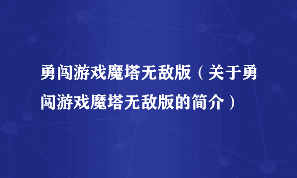 勇闯游戏魔塔无敌版（关于勇闯游戏魔塔无敌版的简介）