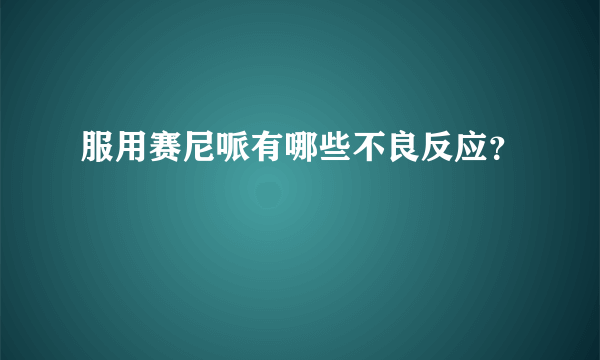 服用赛尼哌有哪些不良反应？