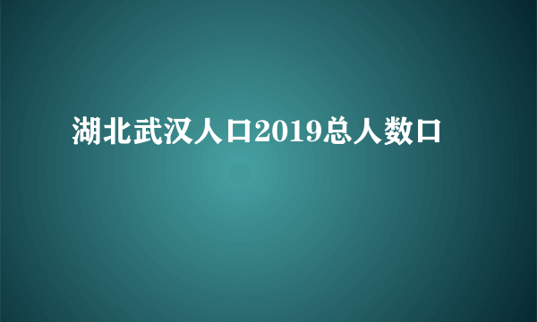 湖北武汉人口2019总人数口