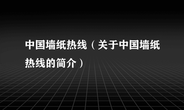 中国墙纸热线（关于中国墙纸热线的简介）