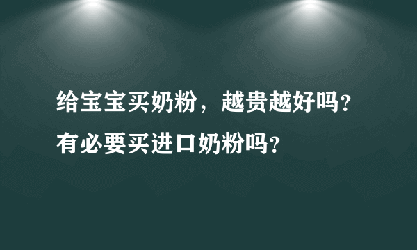 给宝宝买奶粉，越贵越好吗？有必要买进口奶粉吗？