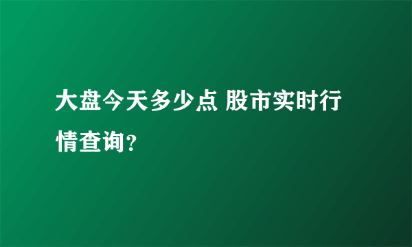 大盘今天多少点 股市实时行情查询？