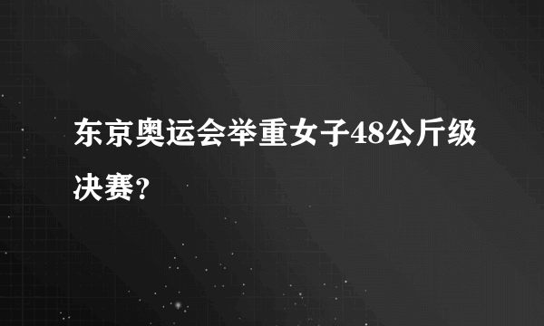 东京奥运会举重女子48公斤级决赛？