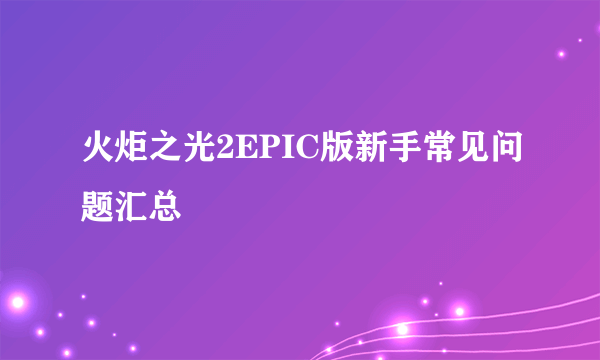 火炬之光2EPIC版新手常见问题汇总