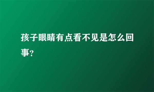 孩子眼睛有点看不见是怎么回事？