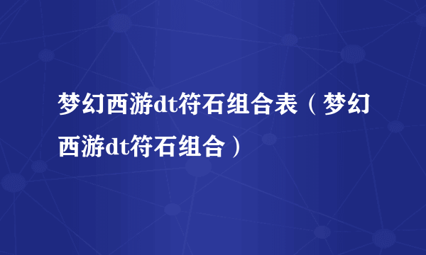 梦幻西游dt符石组合表（梦幻西游dt符石组合）